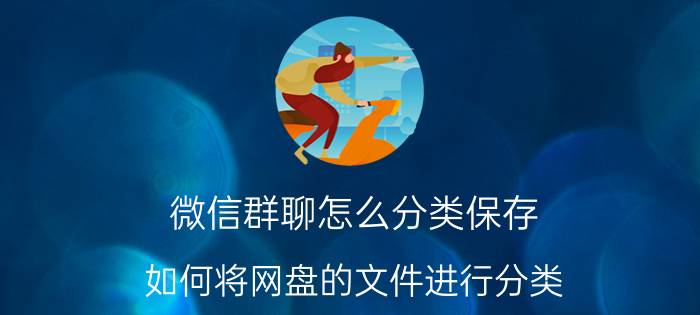 微信群聊怎么分类保存 如何将网盘的文件进行分类？